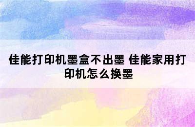 佳能打印机墨盒不出墨 佳能家用打印机怎么换墨